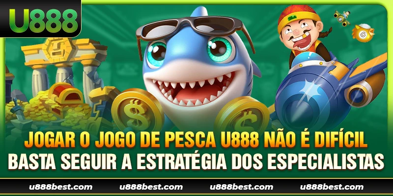 Jogar o Jogo de Pesca U888 não é Difícil, Basta Seguir a Estratégia dos Especialistas